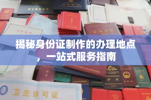 阳高揭秘身份证制作的办理地点，一站式服务指南
